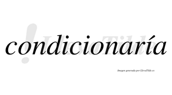 Condicionaría  lleva tilde con vocal tónica en la tercera «i»