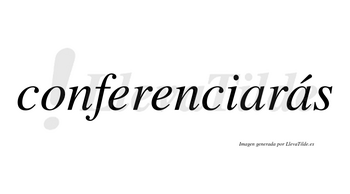 Conferenciarás  lleva tilde con vocal tónica en la segunda «a»