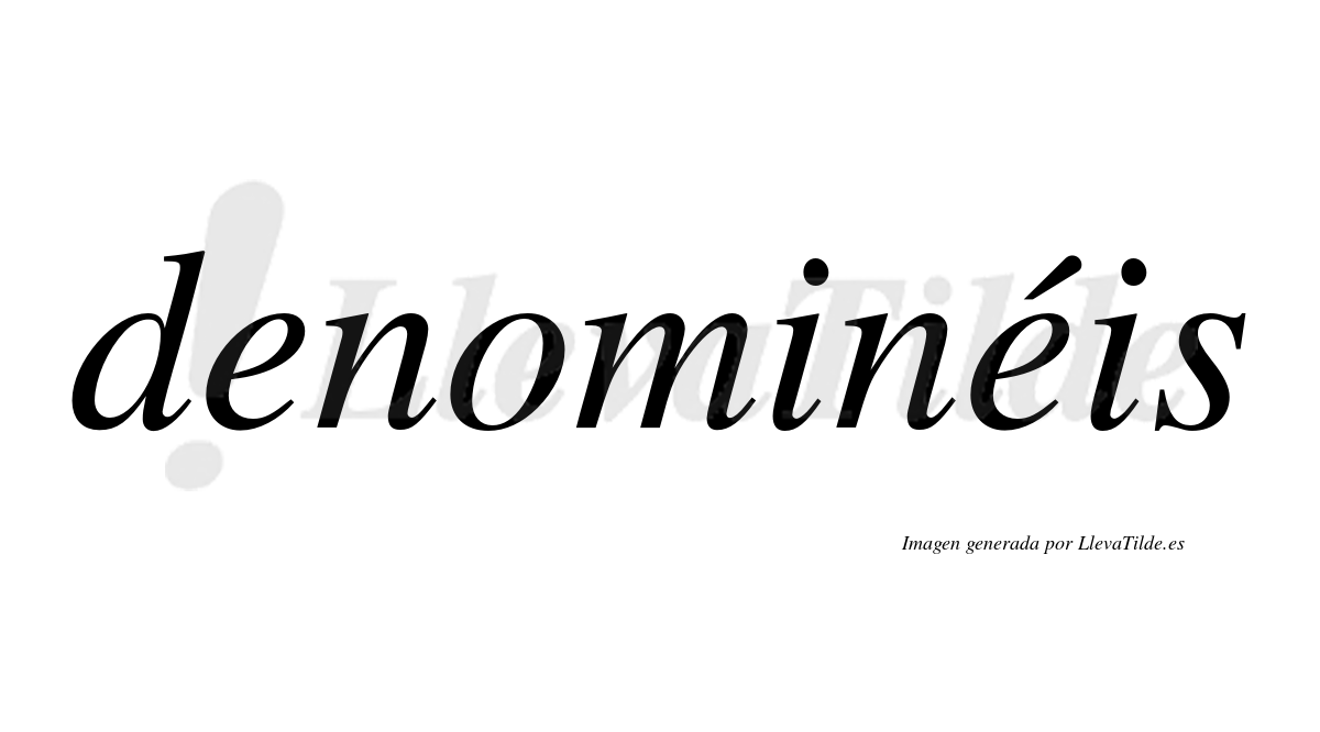 Denominéis  lleva tilde con vocal tónica en la segunda "e"