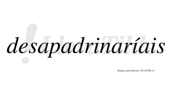 Desapadrinaríais  lleva tilde con vocal tónica en la segunda «i»