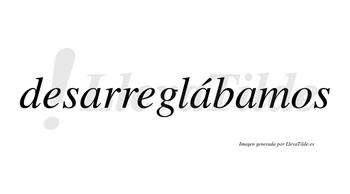 Desarreglábamos  lleva tilde con vocal tónica en la segunda «a»