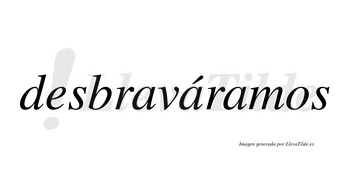 Desbraváramos  lleva tilde con vocal tónica en la segunda «a»