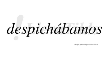 Despichábamos  lleva tilde con vocal tónica en la primera «a»