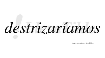 Destrizaríamos  lleva tilde con vocal tónica en la segunda «i»