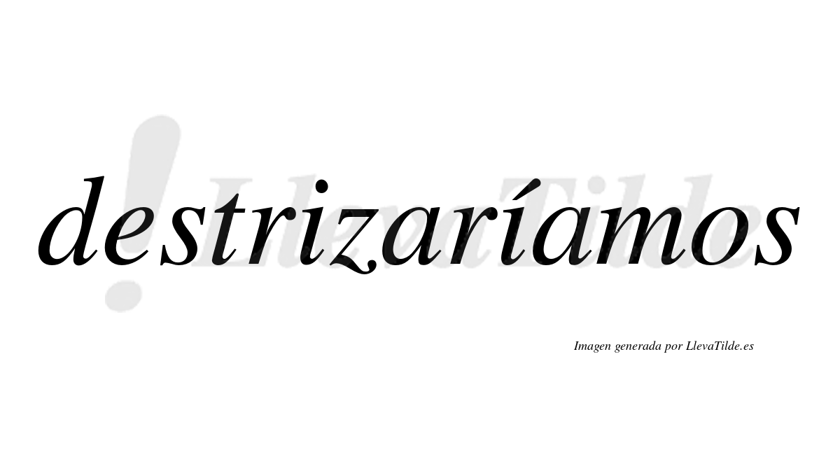 Destrizaríamos  lleva tilde con vocal tónica en la segunda «i»