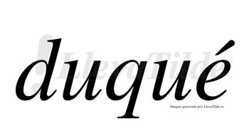 Duqué  lleva tilde con vocal tónica en la «e»