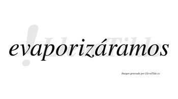 Evaporizáramos  lleva tilde con vocal tónica en la segunda «a»