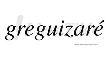 Greguizaré  lleva tilde con vocal tónica en la segunda «e»