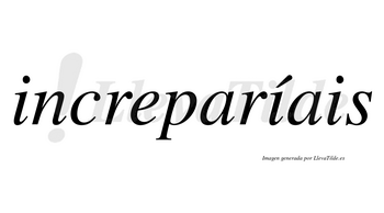 Increparíais  lleva tilde con vocal tónica en la segunda «i»
