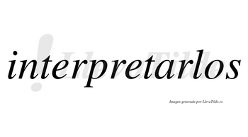 Interpretarlos no lleva tilde con vocal tónica en la «a»