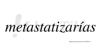 Metastatizarías  lleva tilde con vocal tónica en la segunda «i»