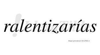 Ralentizarías  lleva tilde con vocal tónica en la segunda «i»