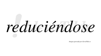 Reduciéndose lleva tilde con vocal tónica en la segunda «e»