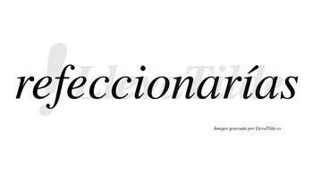 Refeccionarías  lleva tilde con vocal tónica en la segunda «i»