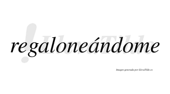 Regaloneándome lleva tilde con vocal tónica en la segunda «a»