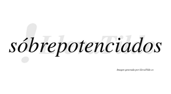 Sóbrepotenciados  lleva tilde con vocal tónica en la primera «o»