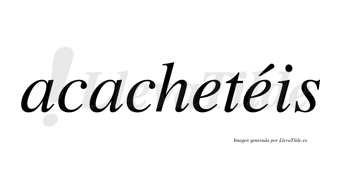 Acachetéis  lleva tilde con vocal tónica en la segunda "e"