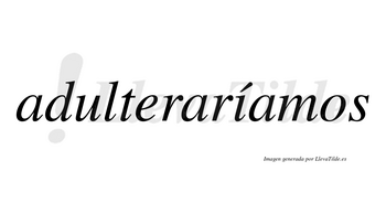 Adulteraríamos  lleva tilde con vocal tónica en la «i»