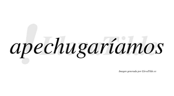 Apechugaríamos  lleva tilde con vocal tónica en la «i»