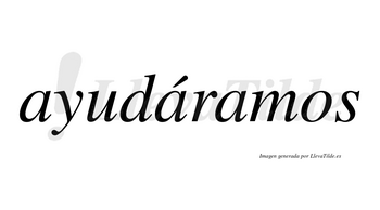 Ayudáramos  lleva tilde con vocal tónica en la segunda «a»