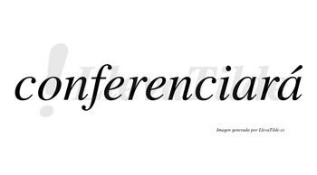 Conferenciará  lleva tilde con vocal tónica en la segunda «a»