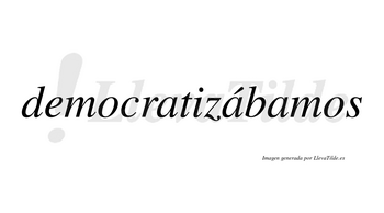 Democratizábamos  lleva tilde con vocal tónica en la segunda «a»