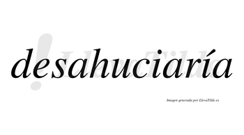 Desahuciaría  lleva tilde con vocal tónica en la segunda «i»