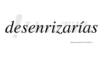 Desenrizarías  lleva tilde con vocal tónica en la segunda «i»