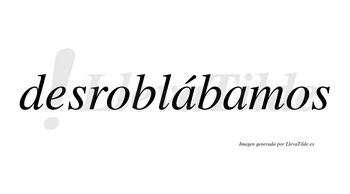 Desroblábamos  lleva tilde con vocal tónica en la primera «a»