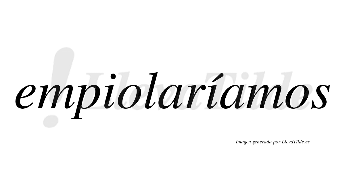 Empiolaríamos  lleva tilde con vocal tónica en la segunda «i»
