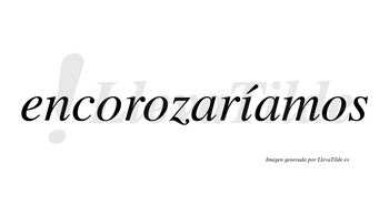 Encorozaríamos  lleva tilde con vocal tónica en la «i»