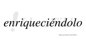 Enriqueciéndolo  lleva tilde con vocal tónica en la tercera «e»