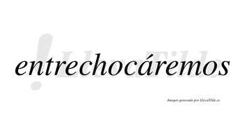 Entrechocáremos  lleva tilde con vocal tónica en la «a»