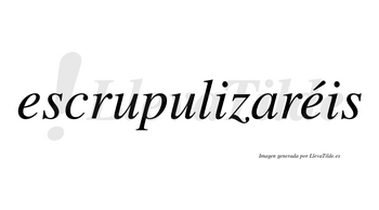 Escrupulizaréis  lleva tilde con vocal tónica en la segunda «e»