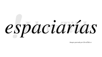 Espaciarías  lleva tilde con vocal tónica en la segunda «i»