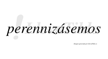 Perennizásemos  lleva tilde con vocal tónica en la «a»
