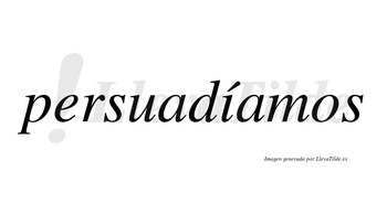 Persuadíamos  lleva tilde con vocal tónica en la «i»