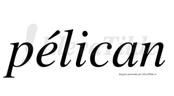 Pélican  lleva tilde con vocal tónica en la «e»