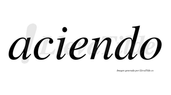 Aciendo  no lleva tilde con vocal tónica en la «e»