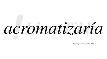 Acromatizaría  lleva tilde con vocal tónica en la segunda «i»