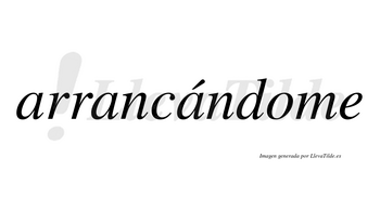 Arrancándome lleva tilde con vocal tónica en la tercera «a»