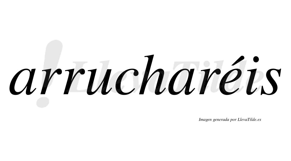 Arrucharéis  lleva tilde con vocal tónica en la "e"