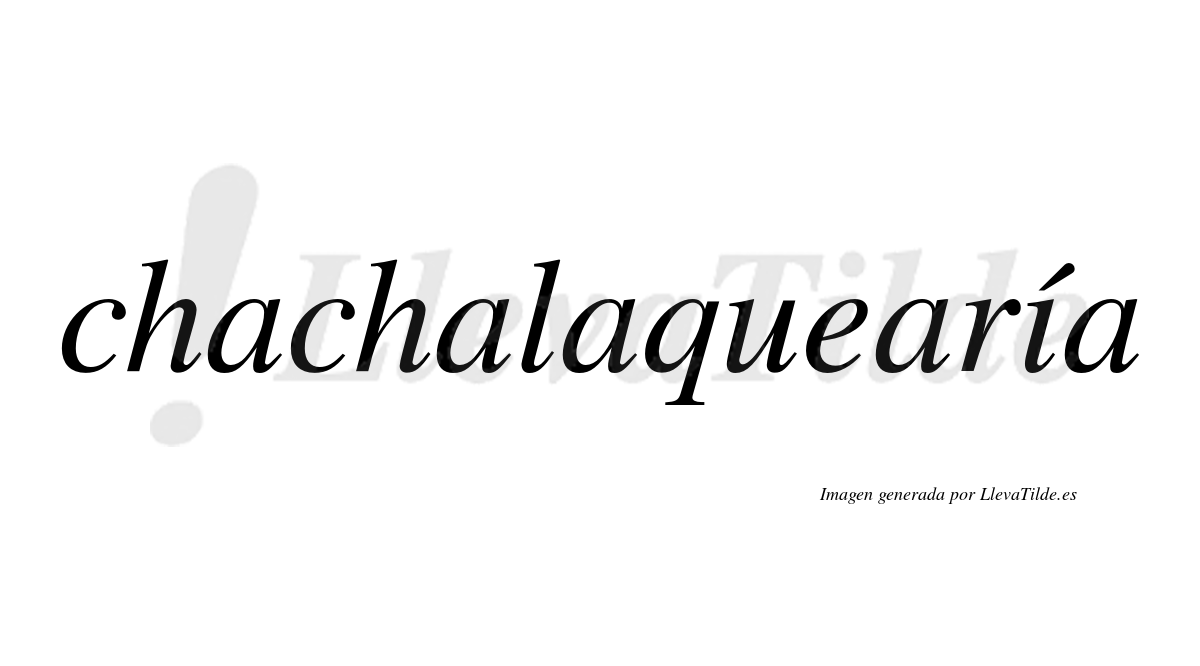 Chachalaquearía  lleva tilde con vocal tónica en la "i"