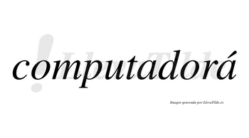 Computadorá lleva tilde con vocal tónica en la segunda «a»