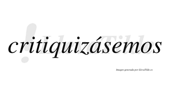 Critiquizásemos  lleva tilde con vocal tónica en la «a»