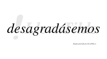 Desagradásemos  lleva tilde con vocal tónica en la tercera «a»