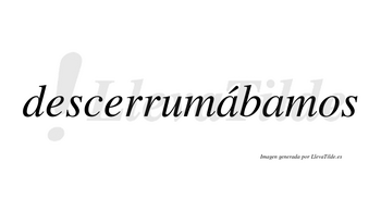 Descerrumábamos  lleva tilde con vocal tónica en la primera «a»