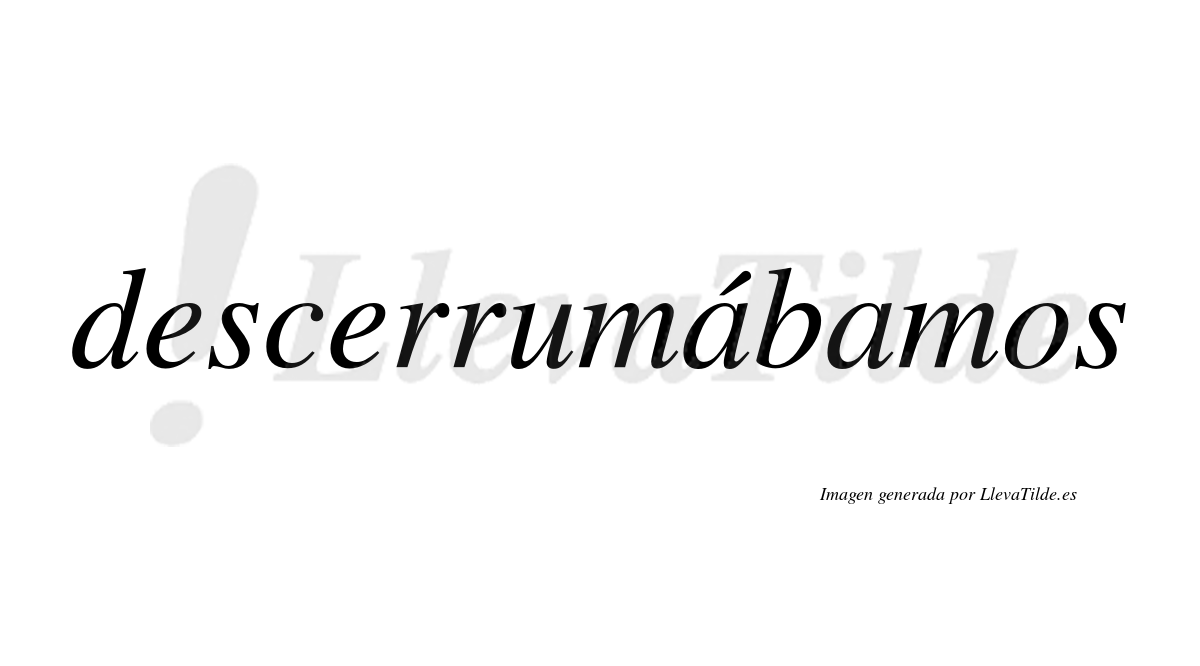 Descerrumábamos  lleva tilde con vocal tónica en la primera «a»