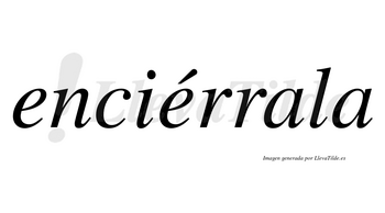 Enciérrala  lleva tilde con vocal tónica en la segunda «e»