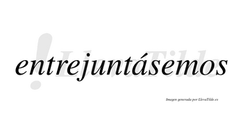 Entrejuntásemos  lleva tilde con vocal tónica en la «a»